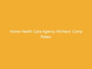 Text on a yellow background stating 'Home Health Care Agency Workers’ Comp Rates:'